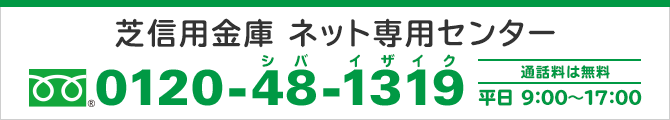 芝信用金庫ネット専用センター フリーダイヤル0120-48-1319 通話料は無料 平日9:00～17:00