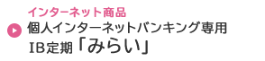 個人インターネットバンキング専用ＩＢ定期「みらい」