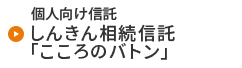 個人向け信託 しんきん相続信託「こころのバトン」