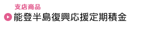 支店商品　能登半島復興応援定期積金